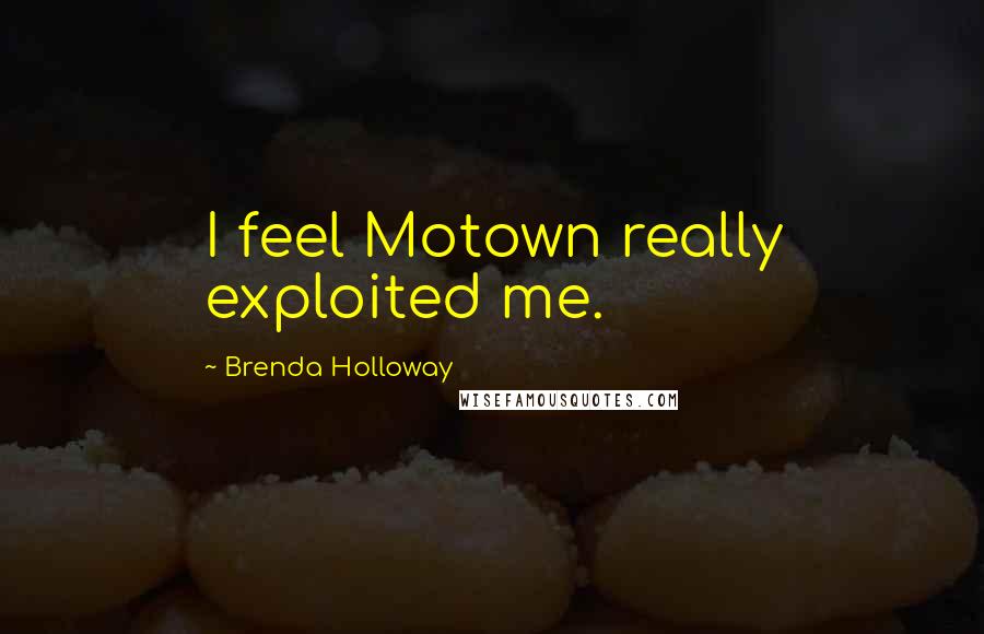 Brenda Holloway Quotes: I feel Motown really exploited me.