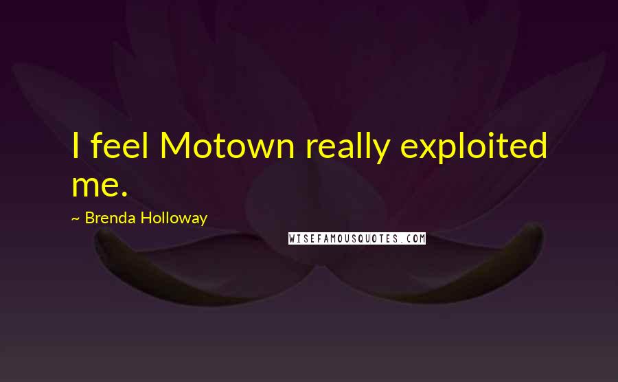 Brenda Holloway Quotes: I feel Motown really exploited me.