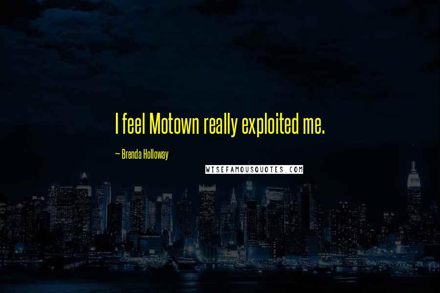 Brenda Holloway Quotes: I feel Motown really exploited me.