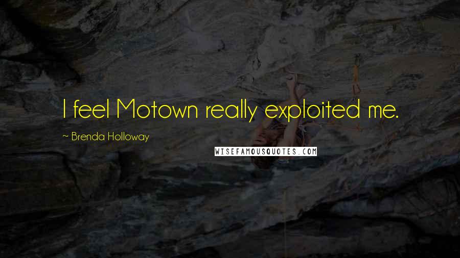 Brenda Holloway Quotes: I feel Motown really exploited me.