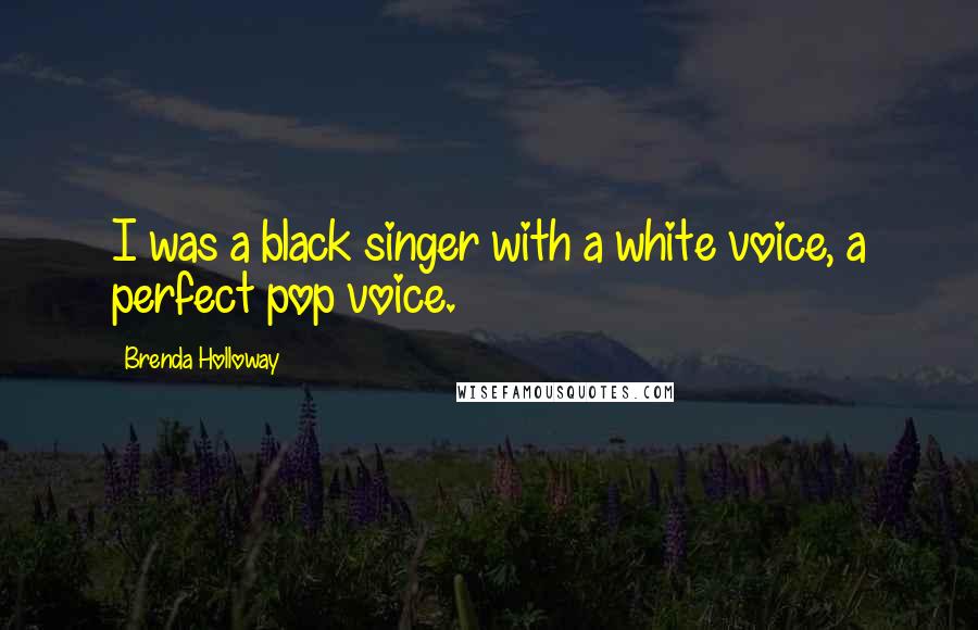 Brenda Holloway Quotes: I was a black singer with a white voice, a perfect pop voice.