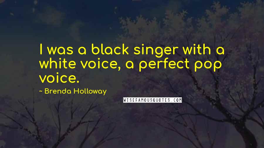 Brenda Holloway Quotes: I was a black singer with a white voice, a perfect pop voice.