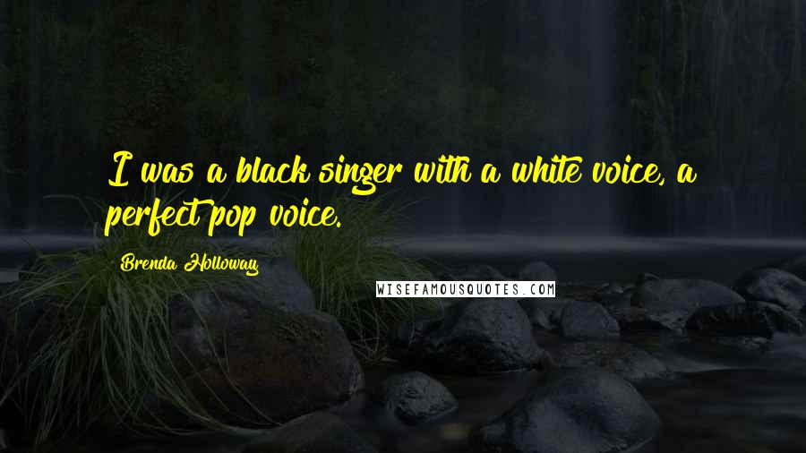 Brenda Holloway Quotes: I was a black singer with a white voice, a perfect pop voice.