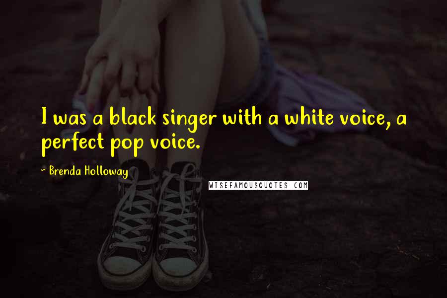 Brenda Holloway Quotes: I was a black singer with a white voice, a perfect pop voice.