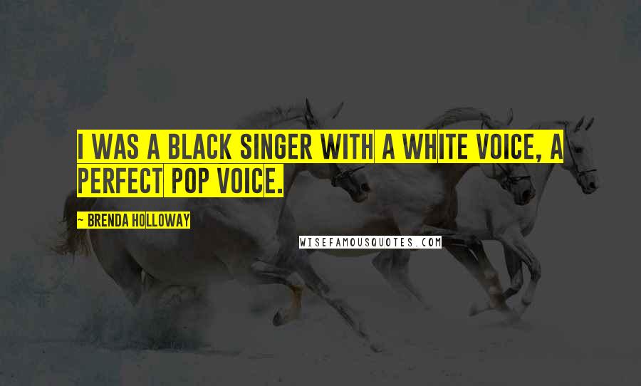 Brenda Holloway Quotes: I was a black singer with a white voice, a perfect pop voice.