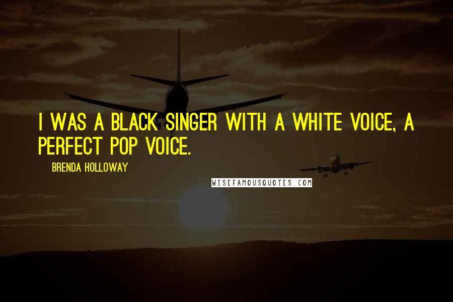 Brenda Holloway Quotes: I was a black singer with a white voice, a perfect pop voice.