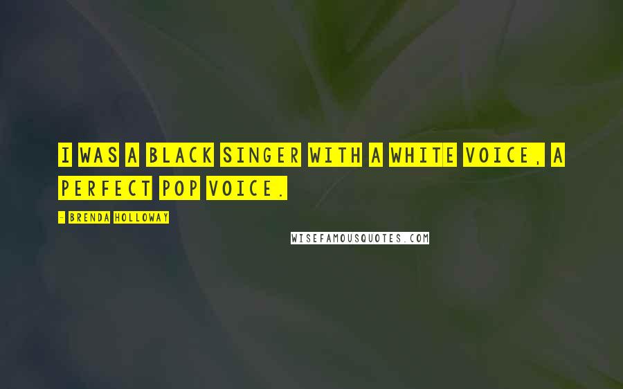 Brenda Holloway Quotes: I was a black singer with a white voice, a perfect pop voice.