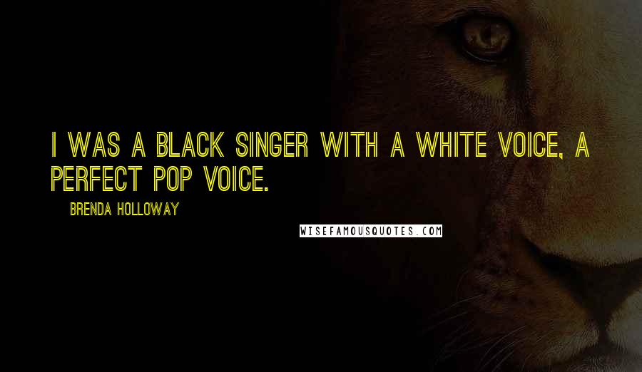 Brenda Holloway Quotes: I was a black singer with a white voice, a perfect pop voice.