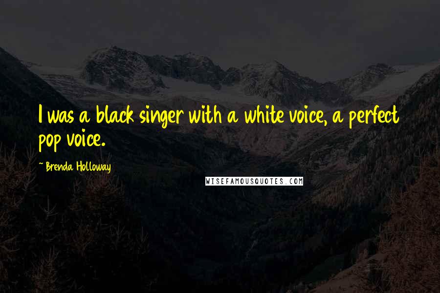 Brenda Holloway Quotes: I was a black singer with a white voice, a perfect pop voice.