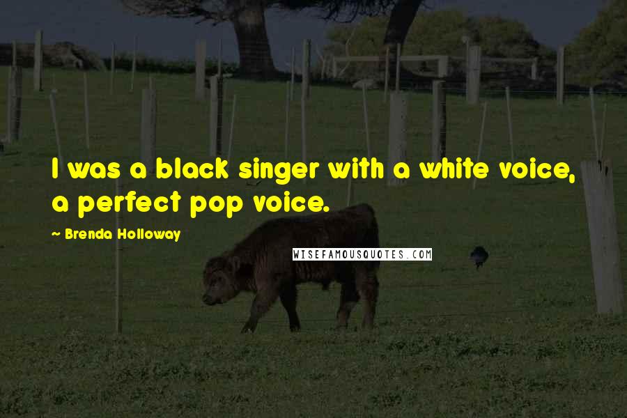 Brenda Holloway Quotes: I was a black singer with a white voice, a perfect pop voice.