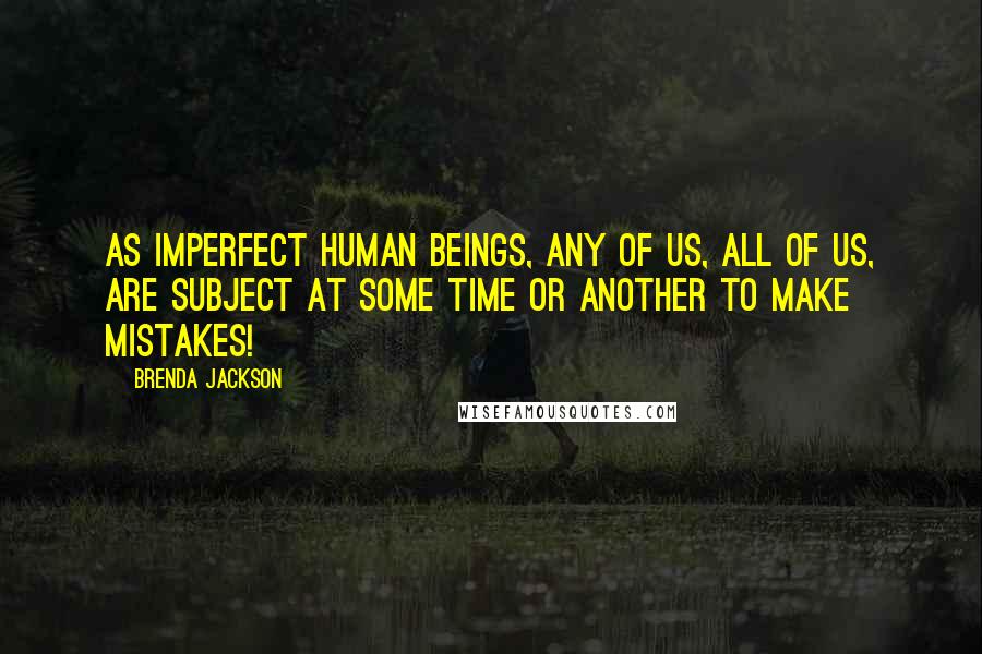 Brenda Jackson Quotes: As imperfect human beings, any of us, all of us, are subject at some time or another to make mistakes!