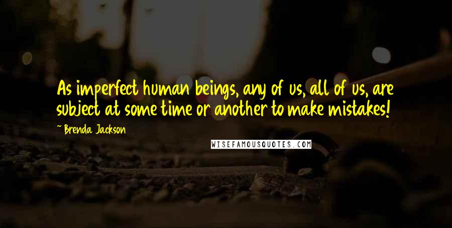 Brenda Jackson Quotes: As imperfect human beings, any of us, all of us, are subject at some time or another to make mistakes!