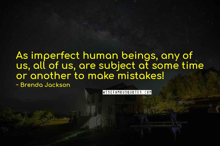 Brenda Jackson Quotes: As imperfect human beings, any of us, all of us, are subject at some time or another to make mistakes!