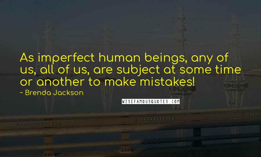 Brenda Jackson Quotes: As imperfect human beings, any of us, all of us, are subject at some time or another to make mistakes!