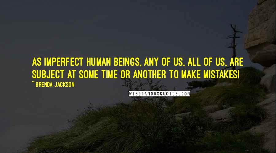 Brenda Jackson Quotes: As imperfect human beings, any of us, all of us, are subject at some time or another to make mistakes!