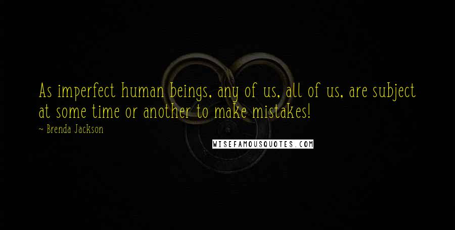 Brenda Jackson Quotes: As imperfect human beings, any of us, all of us, are subject at some time or another to make mistakes!