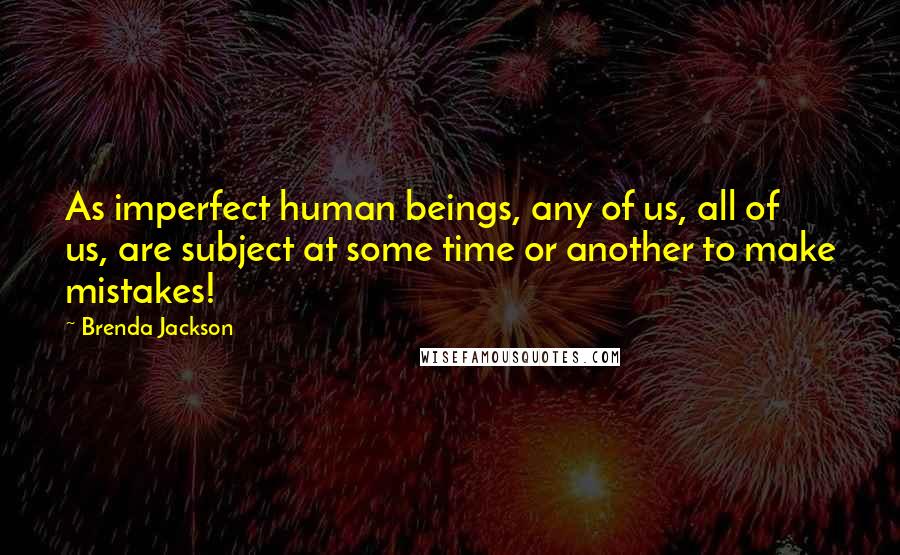 Brenda Jackson Quotes: As imperfect human beings, any of us, all of us, are subject at some time or another to make mistakes!