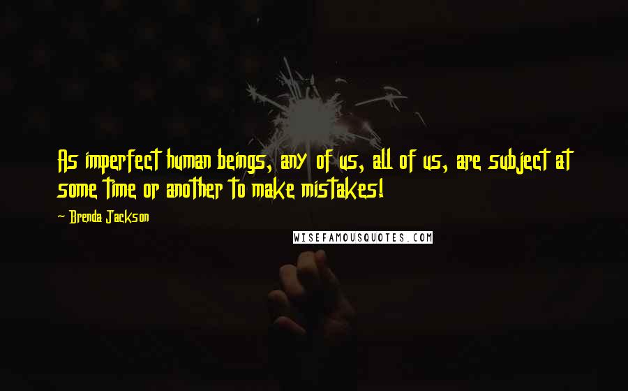 Brenda Jackson Quotes: As imperfect human beings, any of us, all of us, are subject at some time or another to make mistakes!