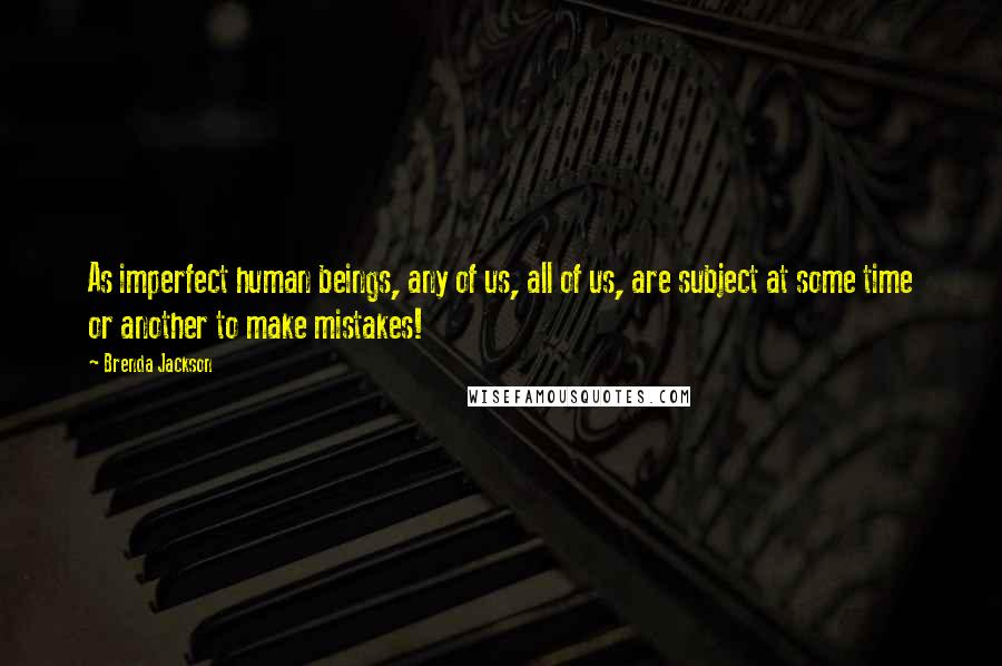 Brenda Jackson Quotes: As imperfect human beings, any of us, all of us, are subject at some time or another to make mistakes!