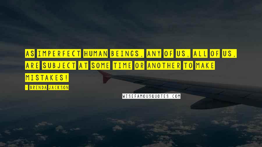 Brenda Jackson Quotes: As imperfect human beings, any of us, all of us, are subject at some time or another to make mistakes!