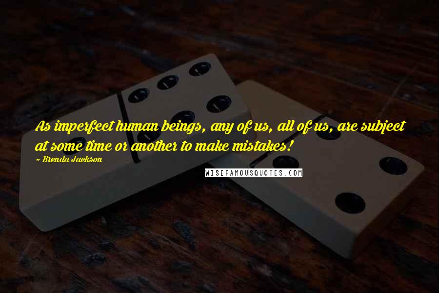 Brenda Jackson Quotes: As imperfect human beings, any of us, all of us, are subject at some time or another to make mistakes!