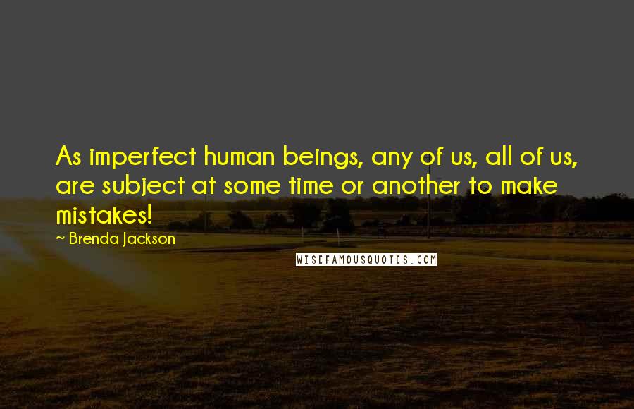 Brenda Jackson Quotes: As imperfect human beings, any of us, all of us, are subject at some time or another to make mistakes!