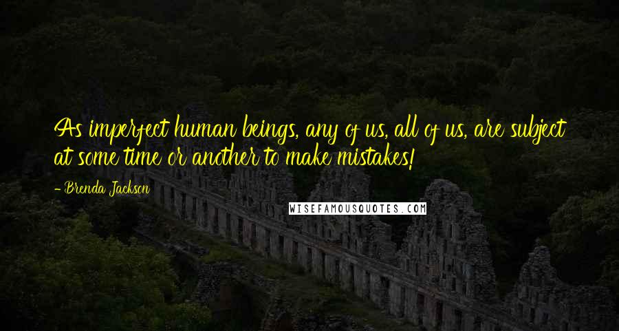 Brenda Jackson Quotes: As imperfect human beings, any of us, all of us, are subject at some time or another to make mistakes!