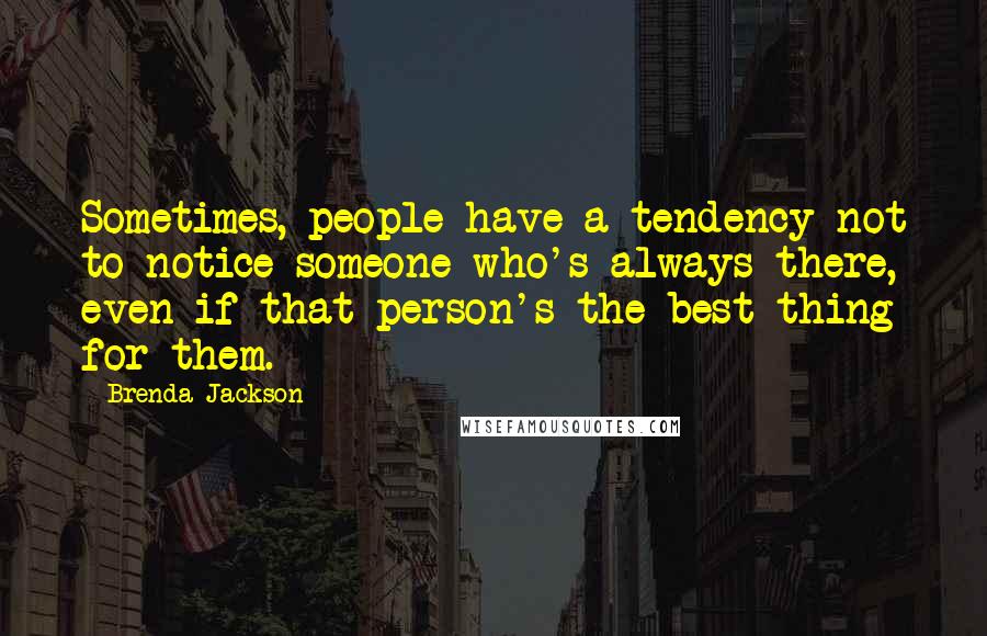 Brenda Jackson Quotes: Sometimes, people have a tendency not to notice someone who's always there, even if that person's the best thing for them.