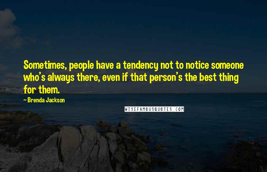 Brenda Jackson Quotes: Sometimes, people have a tendency not to notice someone who's always there, even if that person's the best thing for them.