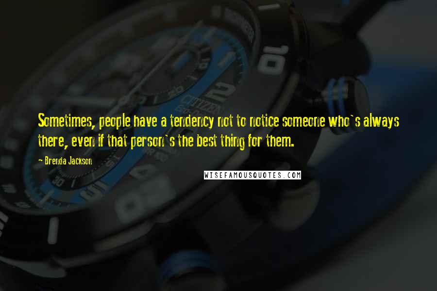 Brenda Jackson Quotes: Sometimes, people have a tendency not to notice someone who's always there, even if that person's the best thing for them.