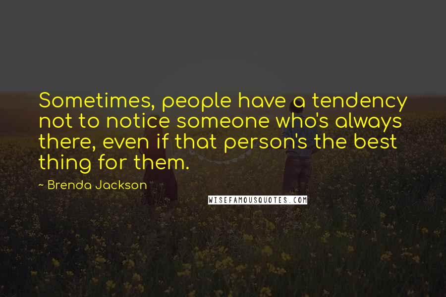 Brenda Jackson Quotes: Sometimes, people have a tendency not to notice someone who's always there, even if that person's the best thing for them.