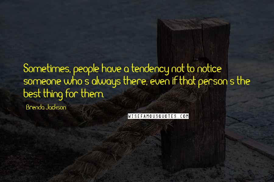 Brenda Jackson Quotes: Sometimes, people have a tendency not to notice someone who's always there, even if that person's the best thing for them.