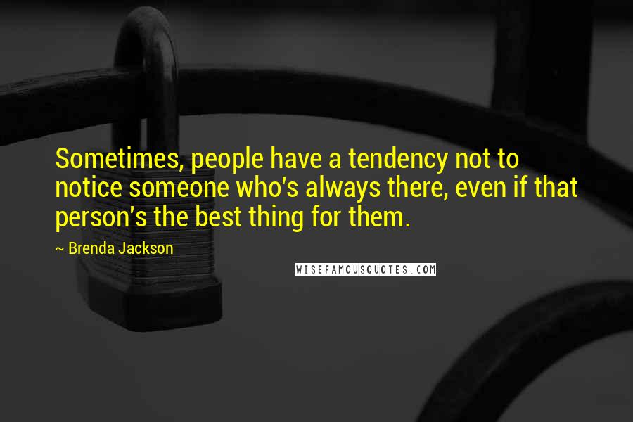 Brenda Jackson Quotes: Sometimes, people have a tendency not to notice someone who's always there, even if that person's the best thing for them.