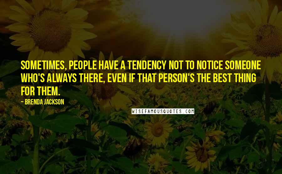 Brenda Jackson Quotes: Sometimes, people have a tendency not to notice someone who's always there, even if that person's the best thing for them.