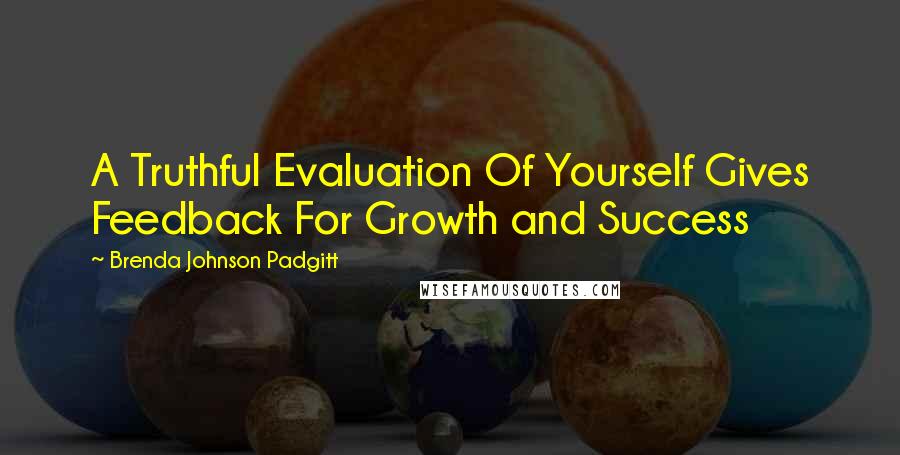 Brenda Johnson Padgitt Quotes: A Truthful Evaluation Of Yourself Gives Feedback For Growth and Success