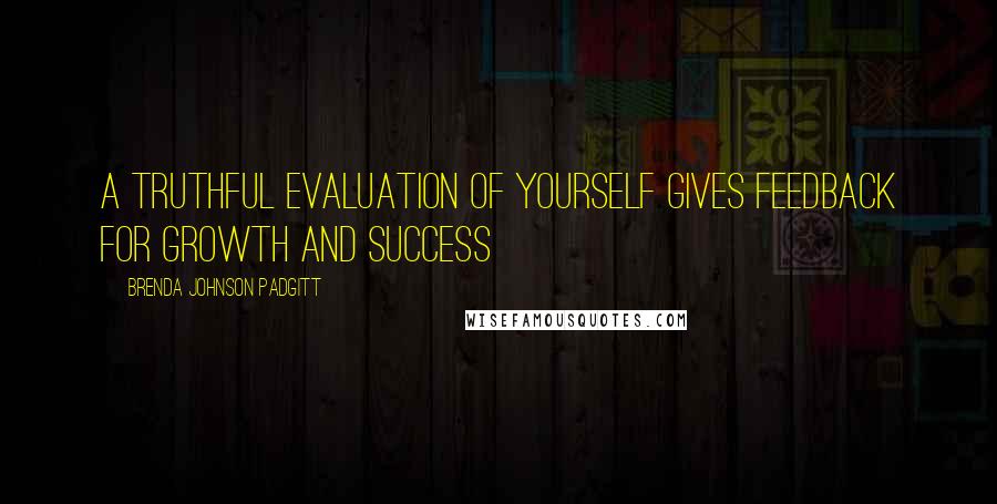 Brenda Johnson Padgitt Quotes: A Truthful Evaluation Of Yourself Gives Feedback For Growth and Success