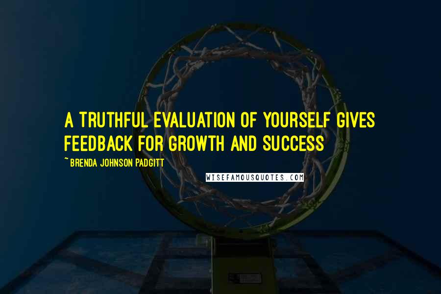 Brenda Johnson Padgitt Quotes: A Truthful Evaluation Of Yourself Gives Feedback For Growth and Success