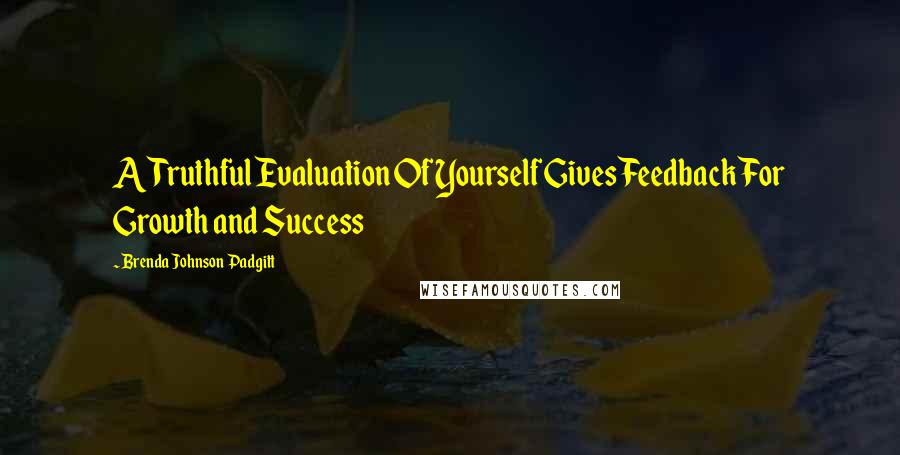 Brenda Johnson Padgitt Quotes: A Truthful Evaluation Of Yourself Gives Feedback For Growth and Success