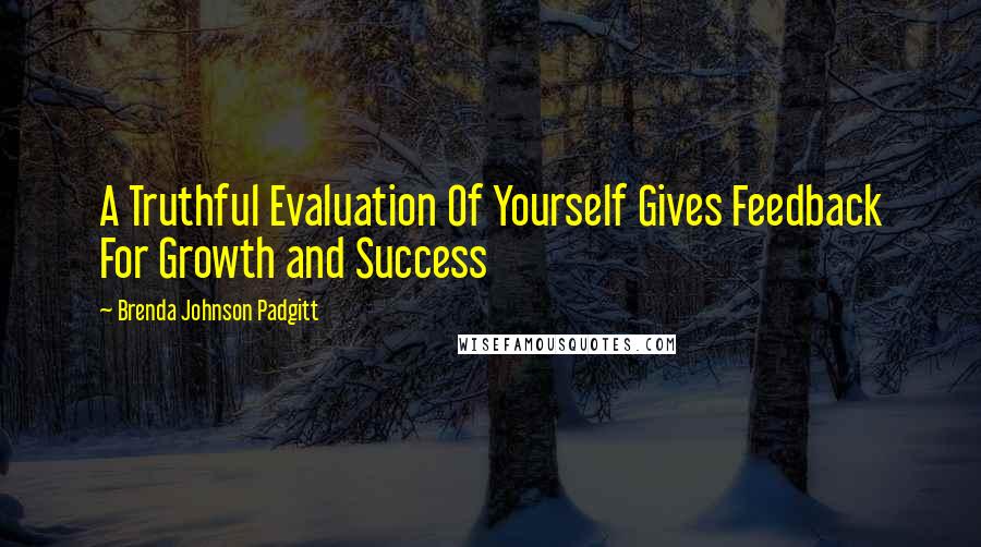 Brenda Johnson Padgitt Quotes: A Truthful Evaluation Of Yourself Gives Feedback For Growth and Success