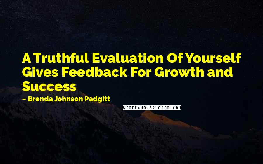 Brenda Johnson Padgitt Quotes: A Truthful Evaluation Of Yourself Gives Feedback For Growth and Success