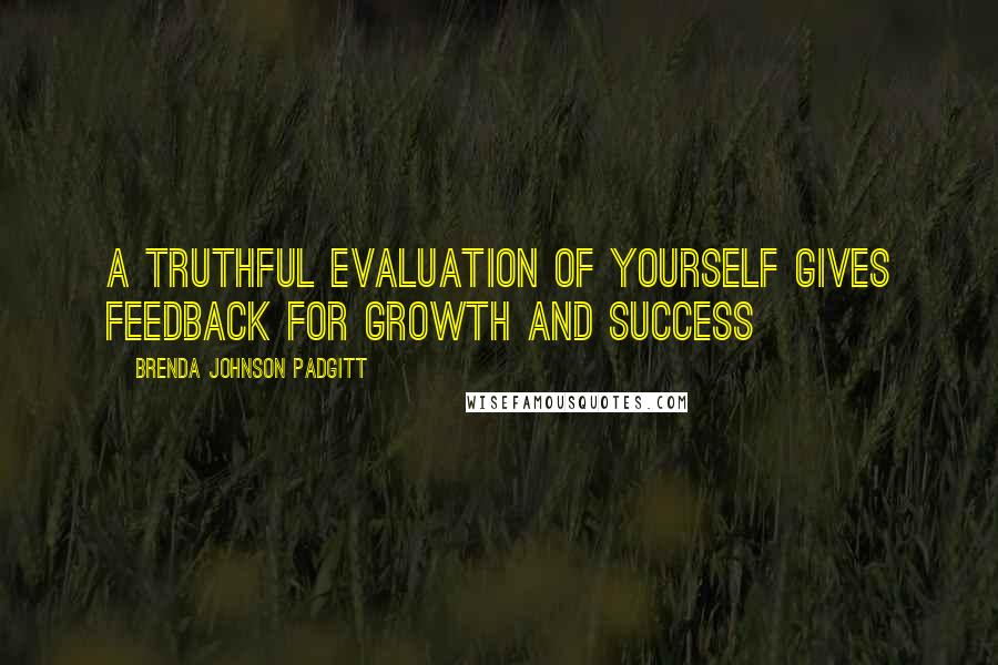 Brenda Johnson Padgitt Quotes: A Truthful Evaluation Of Yourself Gives Feedback For Growth and Success