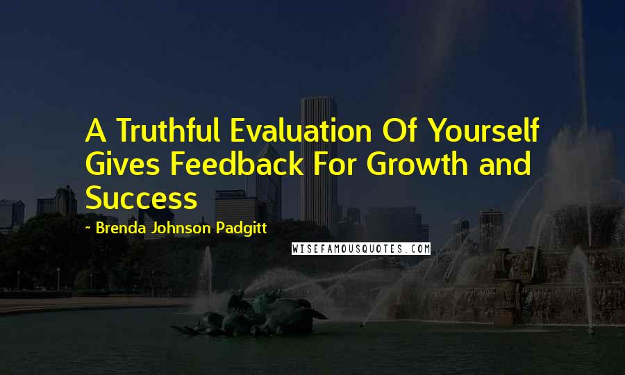 Brenda Johnson Padgitt Quotes: A Truthful Evaluation Of Yourself Gives Feedback For Growth and Success