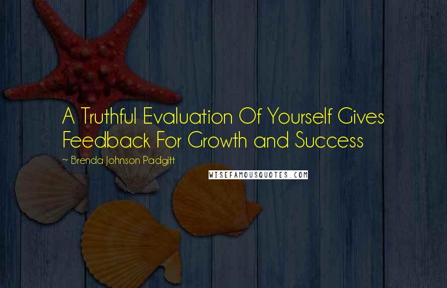 Brenda Johnson Padgitt Quotes: A Truthful Evaluation Of Yourself Gives Feedback For Growth and Success