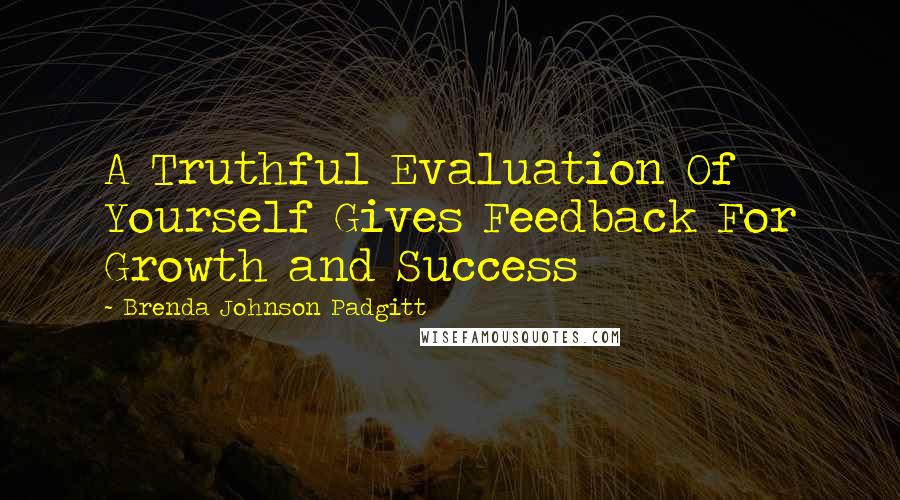 Brenda Johnson Padgitt Quotes: A Truthful Evaluation Of Yourself Gives Feedback For Growth and Success