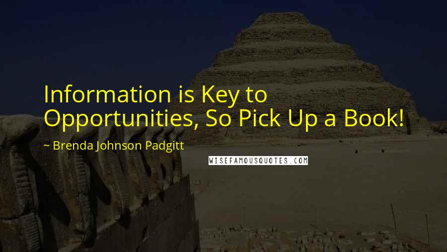 Brenda Johnson Padgitt Quotes: Information is Key to Opportunities, So Pick Up a Book!