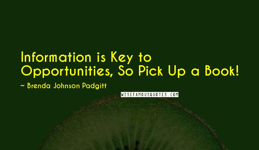 Brenda Johnson Padgitt Quotes: Information is Key to Opportunities, So Pick Up a Book!