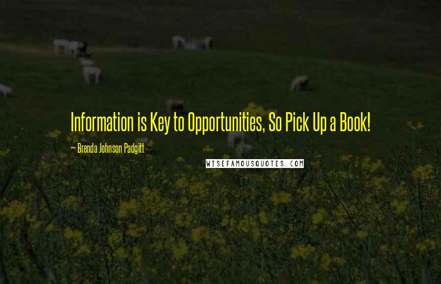 Brenda Johnson Padgitt Quotes: Information is Key to Opportunities, So Pick Up a Book!