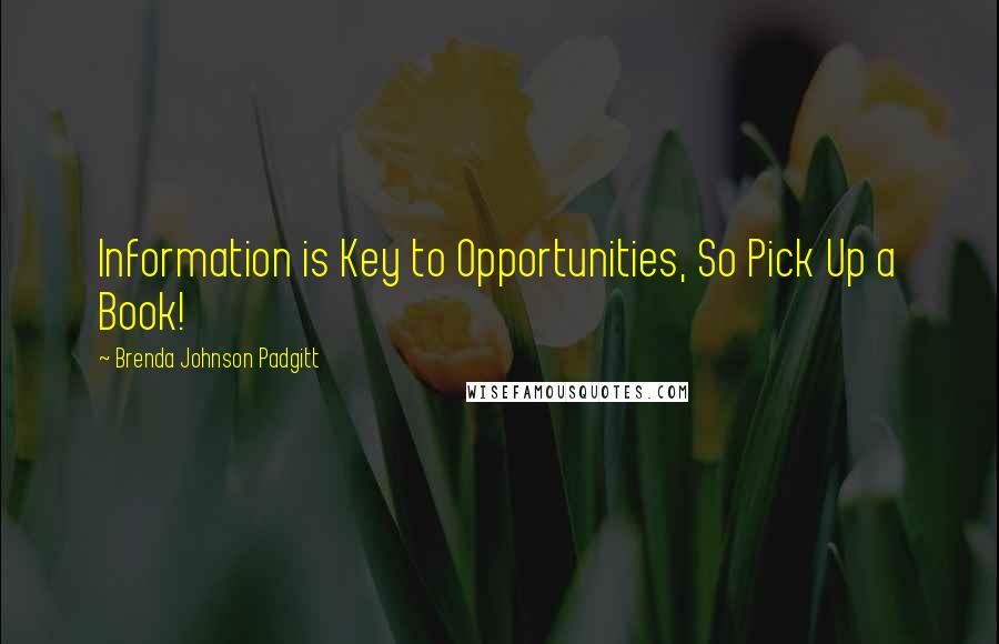 Brenda Johnson Padgitt Quotes: Information is Key to Opportunities, So Pick Up a Book!