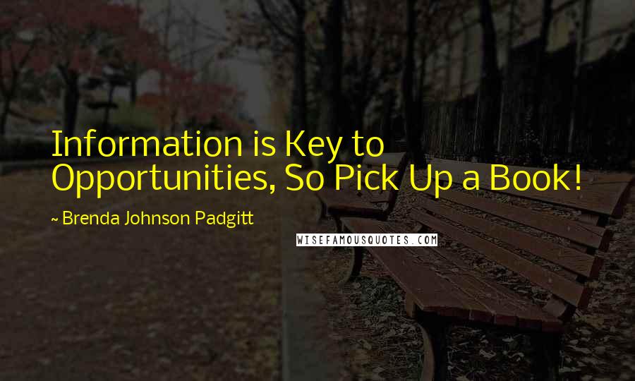 Brenda Johnson Padgitt Quotes: Information is Key to Opportunities, So Pick Up a Book!