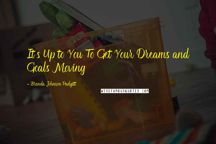 Brenda Johnson Padgitt Quotes: It's Up to You To Get Your Dreams and Goals Moving